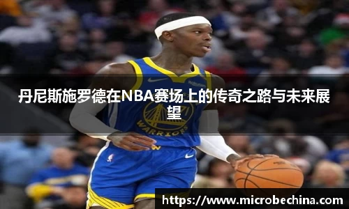 丹尼斯施罗德在NBA赛场上的传奇之路与未来展望