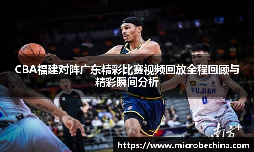 CBA福建对阵广东精彩比赛视频回放全程回顾与精彩瞬间分析